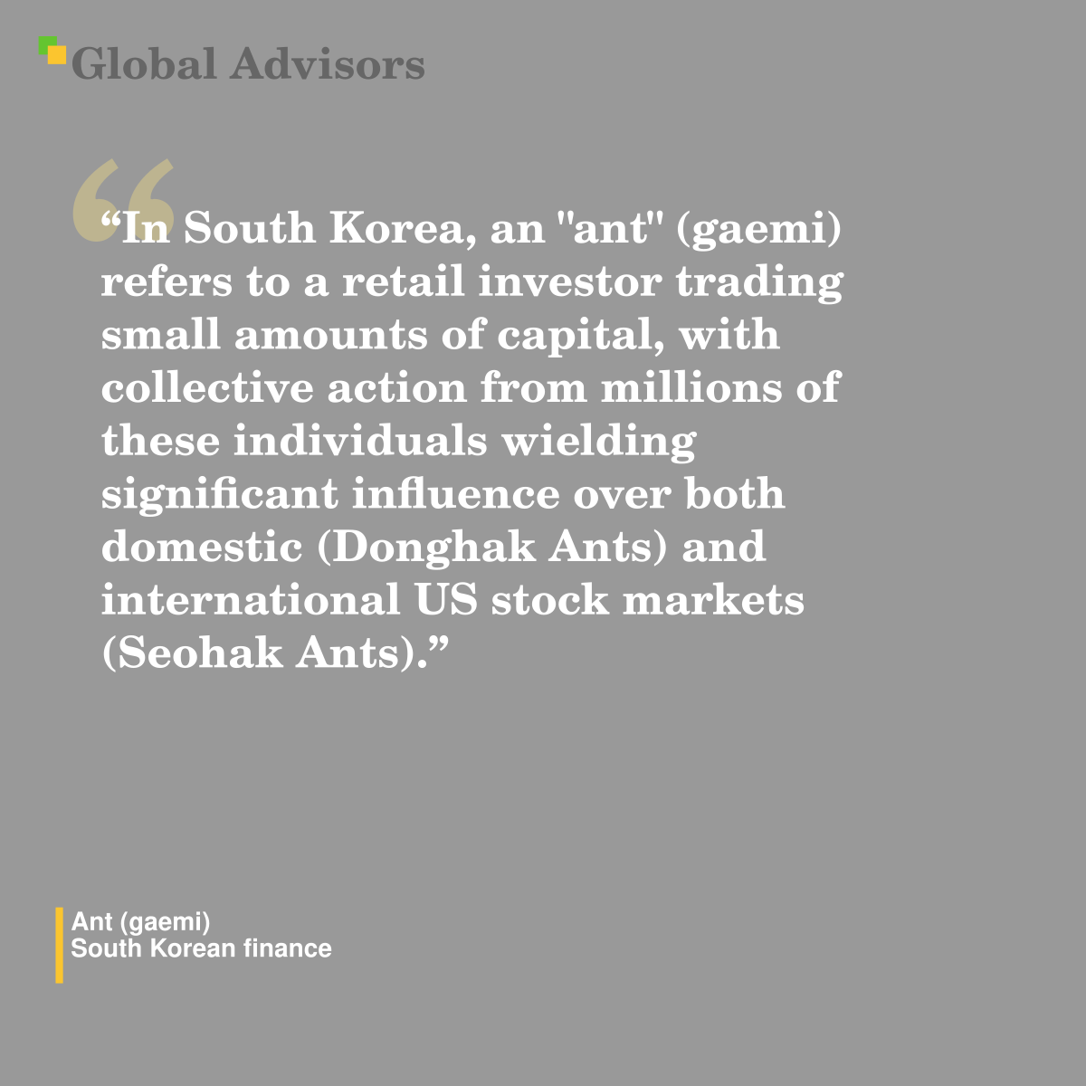 "In South Korea, an "ant" (gaemi) refers to a retail investor trading small amounts of capital, with collective action from millions of these individuals wielding significant influence over both domestic (Donghak Ants) and international US stock markets (Seohak Ants)." - Term: Ant (gaemi) - South Korean finance