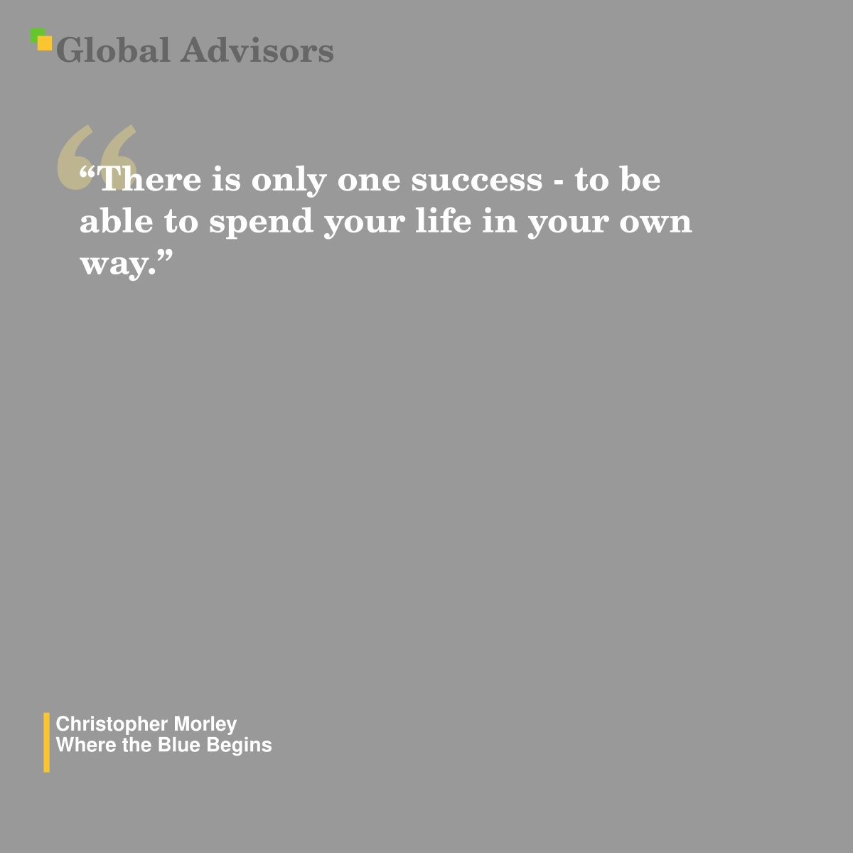 "There is only one success - to be able to spend your life in your own way.? - Quote: Christopher Morley - Where the Blue Begins