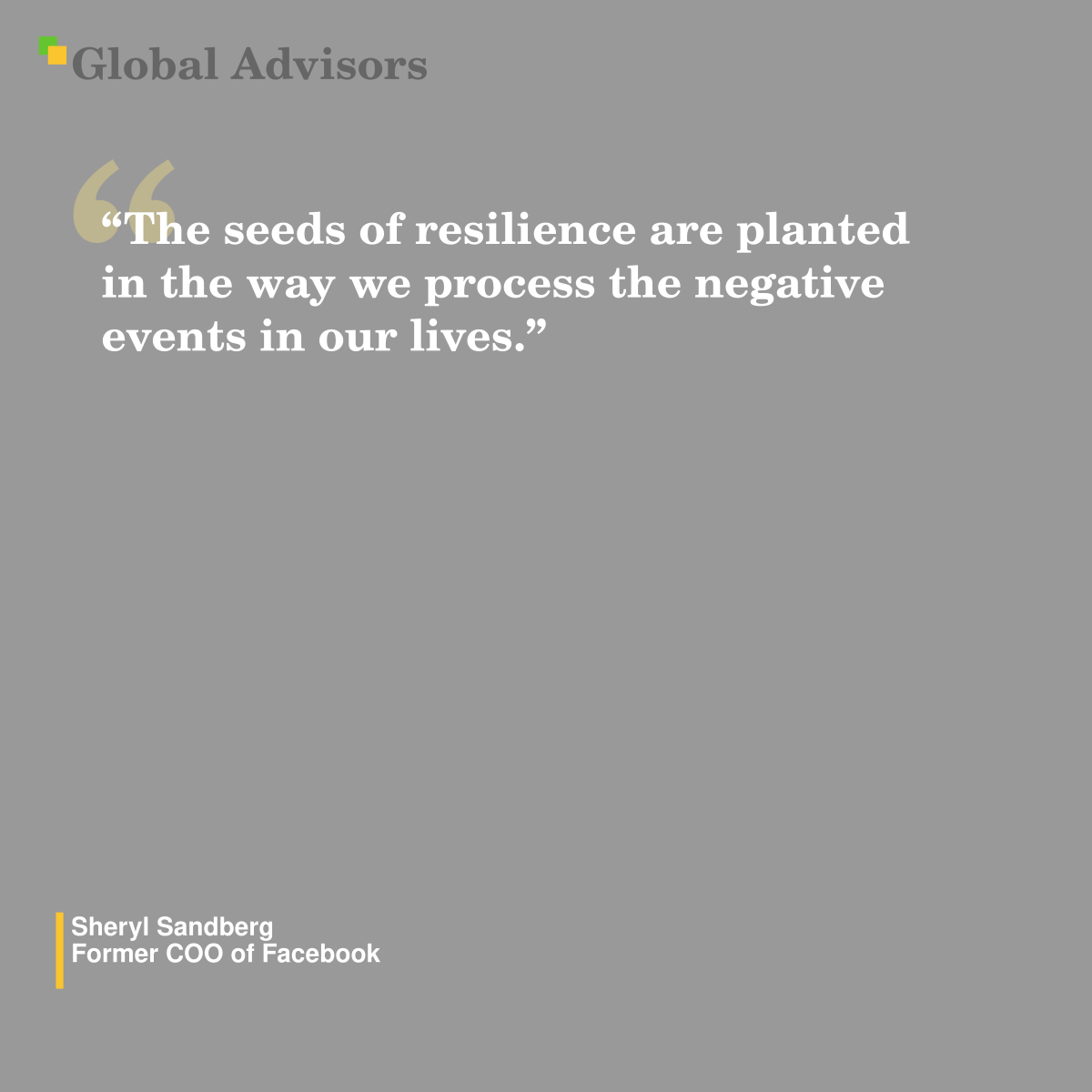 "The seeds of resilience are planted in the way we process the negative events in our lives." - Quote: Sheryl Sandberg - Former COO of Facebook