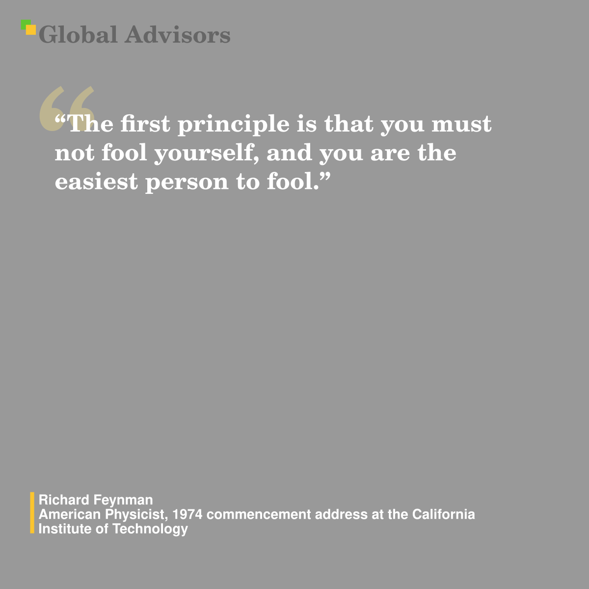?The first principle is that you must not fool yourself, and you are the easiest person to fool.? - Quote: Richard Feynman - American Physicist, 1974 commencement address at the California Institute of Technology