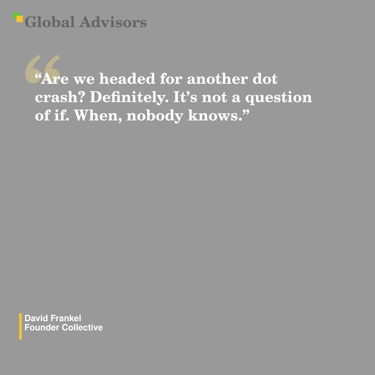 ?Are we headed for another dot crash? Definitely. It?s not a question of if. When, nobody knows.? - Quote: David Frankel - Founder Collective