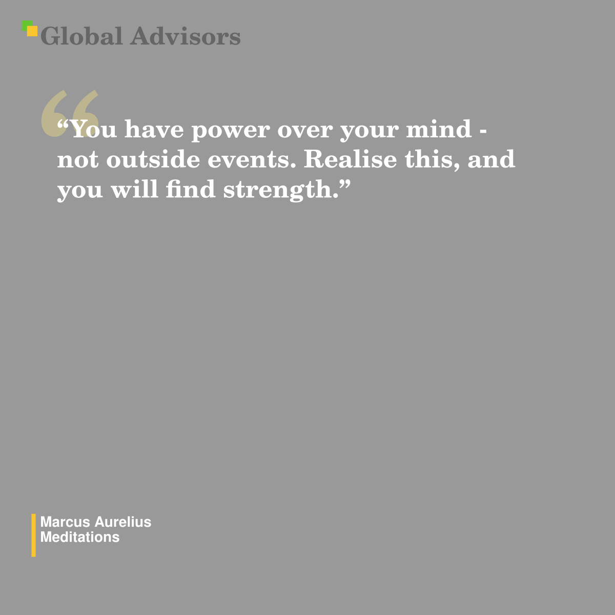 "You have power over your mind - not outside events. Realise this, and you will find strength." - Quote: Marcus Aurelius - Meditations