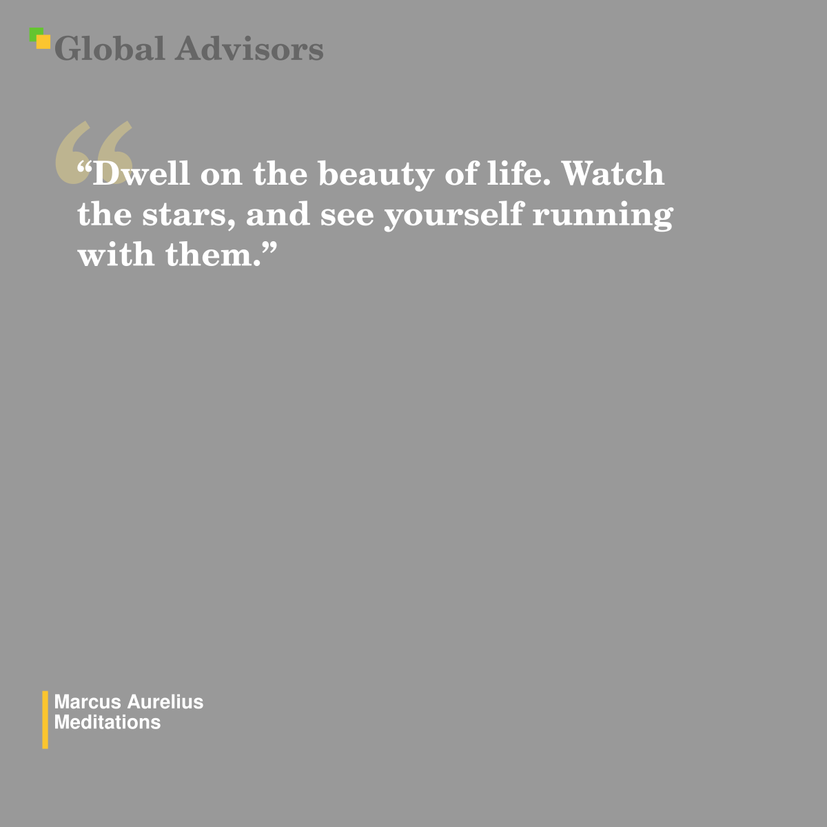 "Dwell on the beauty of life. Watch the stars, and see yourself running with them." - Quote: Marcus Aurelius - Meditations
