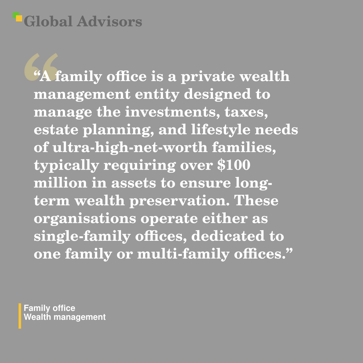 "A family office is a private wealth management entity designed to manage the investments, taxes, estate planning, and lifestyle needs of ultra-high-net-worth families, typically requiring over $100 million in assets to ensure long-term wealth preservation. These organisations operate either as single-family offices, dedicated to one family or multi-family offices." - Term: Family office - Wealth management