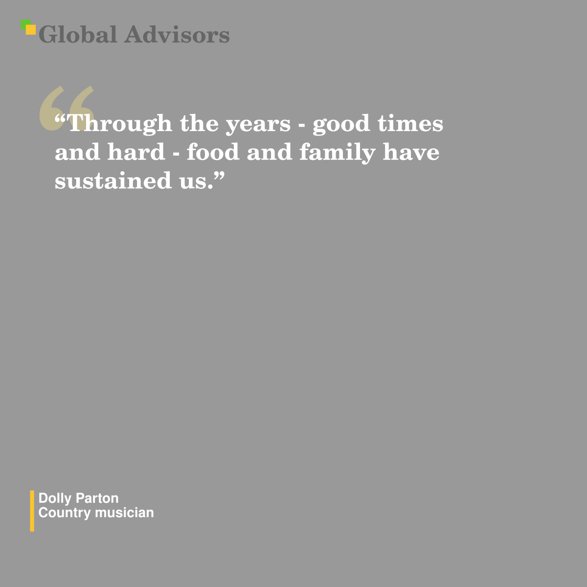 "Through the years - good times and hard - food and family have sustained us." - Quote: Dolly Parton - Country musician