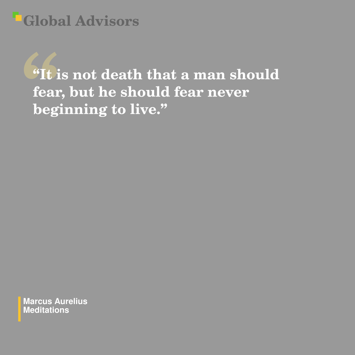 "It is not death that a man should fear, but he should fear never beginning to live.” - Quote: Marcus Aurelius - Meditations