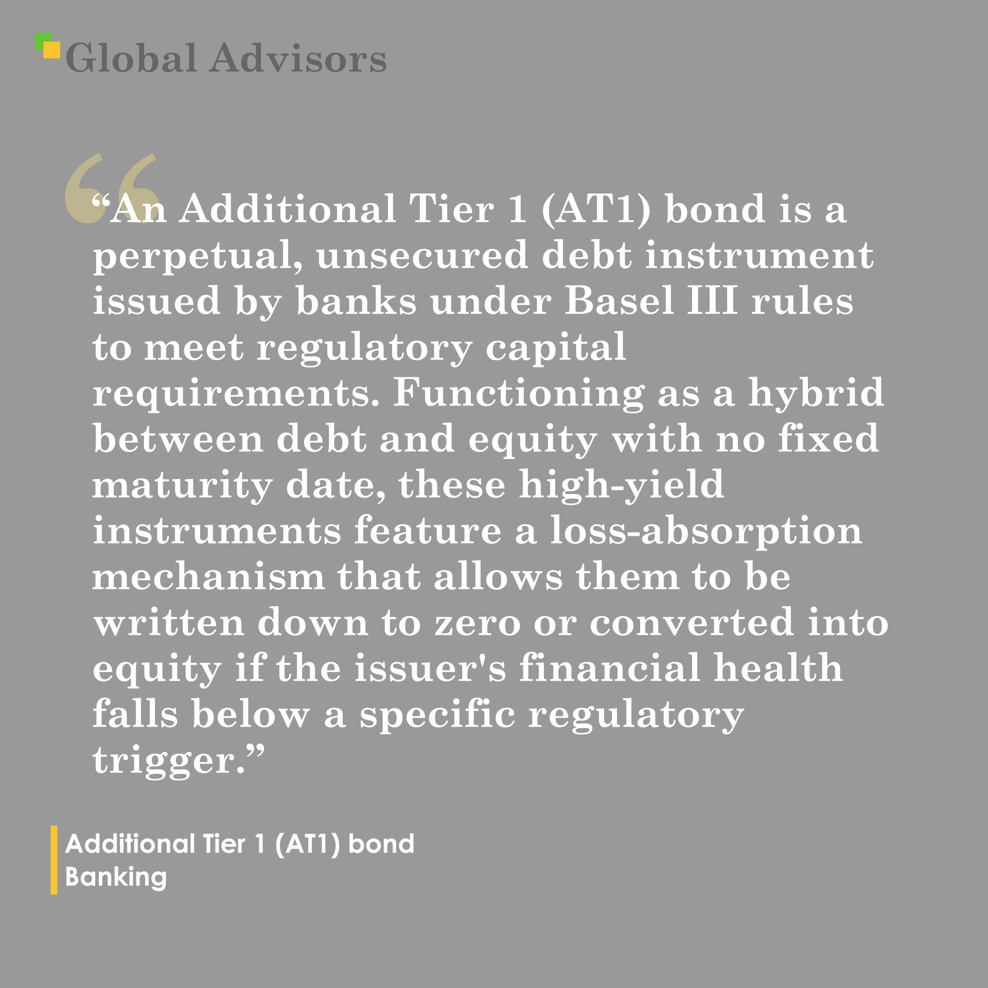 "An Additional Tier 1 (AT1) bond is a perpetual, unsecured debt instrument issued by banks under Basel III rules to meet regulatory capital requirements. Functioning as a hybrid between debt and equity with no fixed maturity date, these high-yield instruments feature a loss-absorption mechanism that allows them to be written down to zero or converted into equity if the issuer's financial health falls below a specific regulatory trigger." - Term: Additional Tier 1 (AT1) bond - Banking