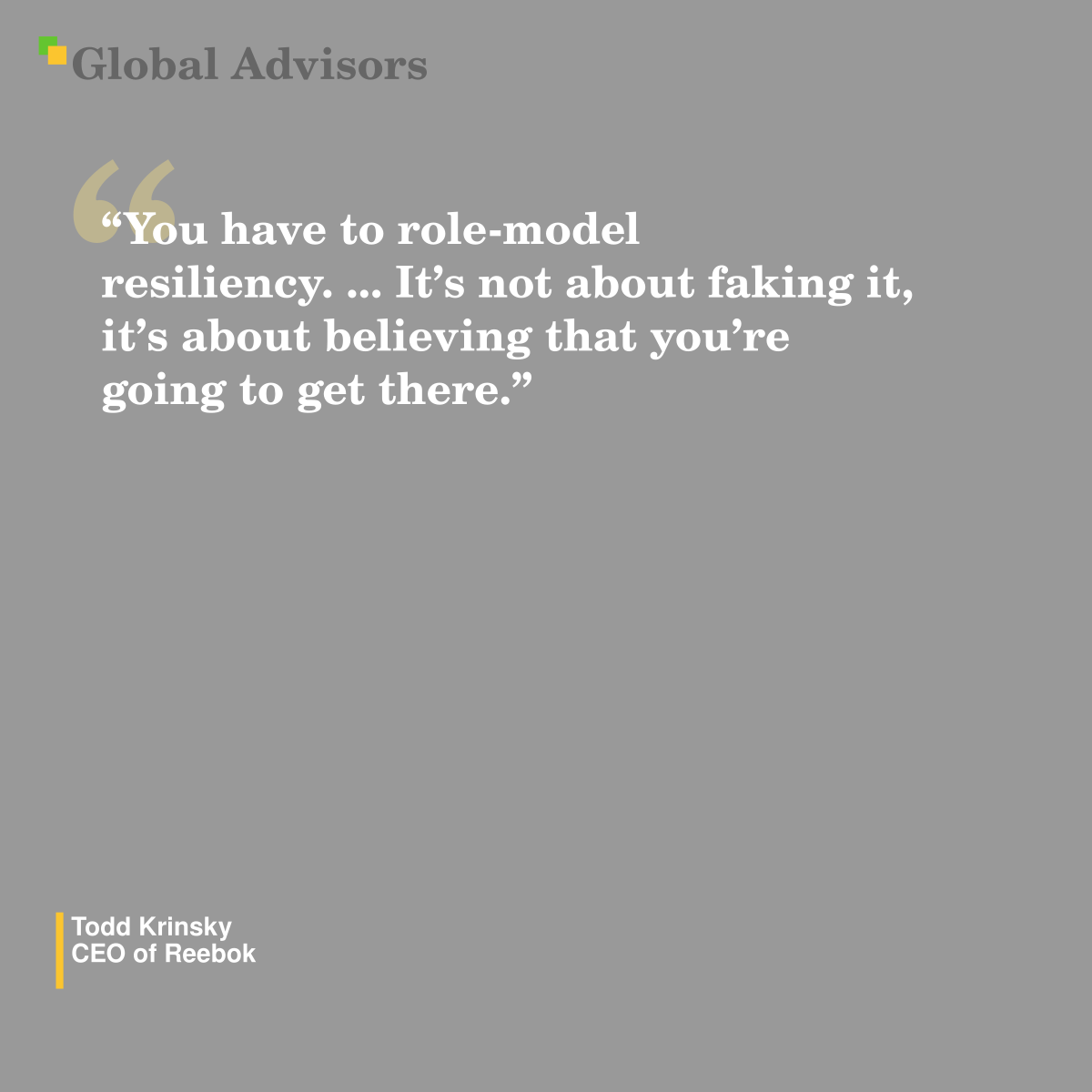 "You have to role-model resiliency. ... It’s not about faking it, it’s about believing that you’re going to get there." - Quote: Todd Krinsky - CEO of Reebok