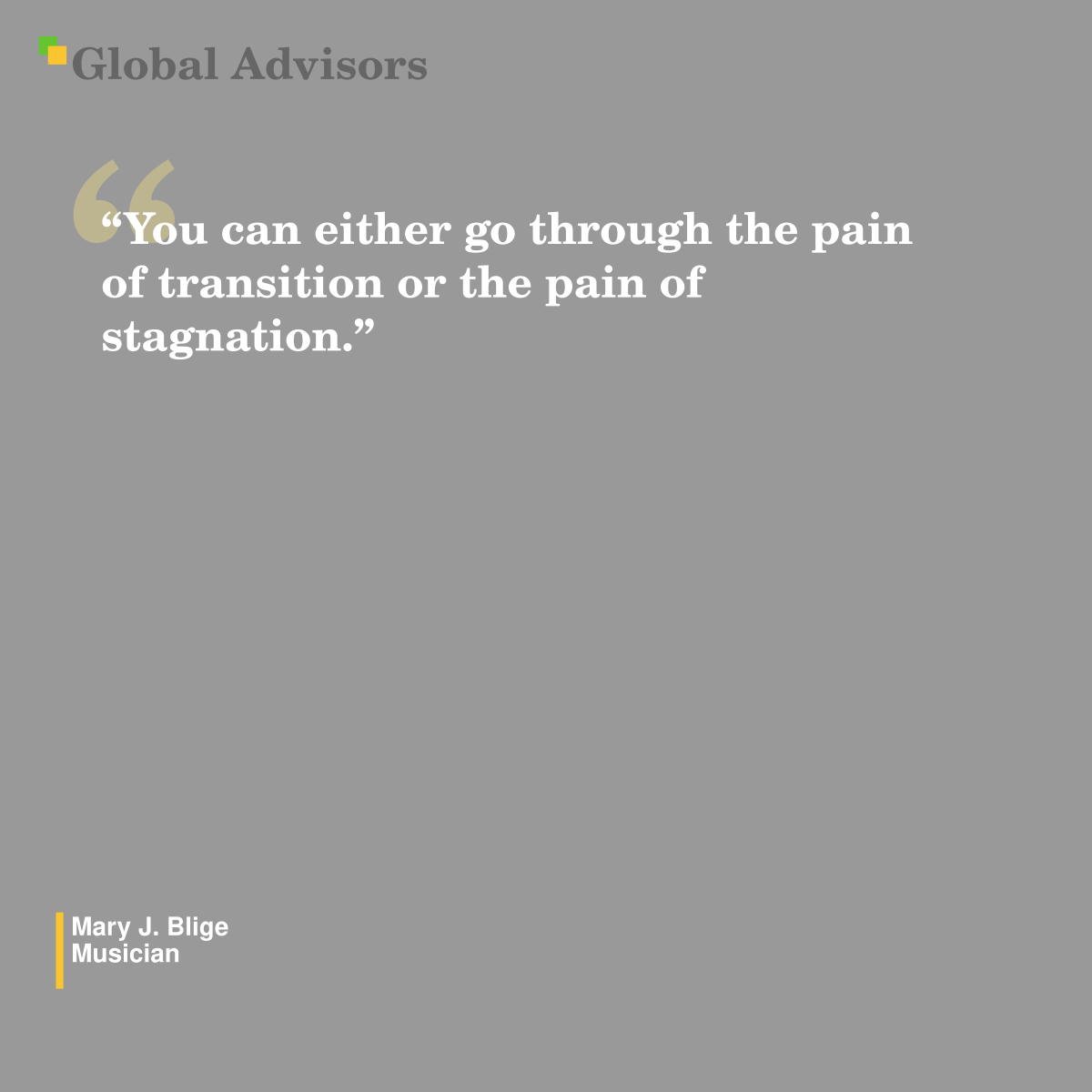"You can either go through the pain of transition or the pain of stagnation." - Quote: Mary J. Blige - Musician