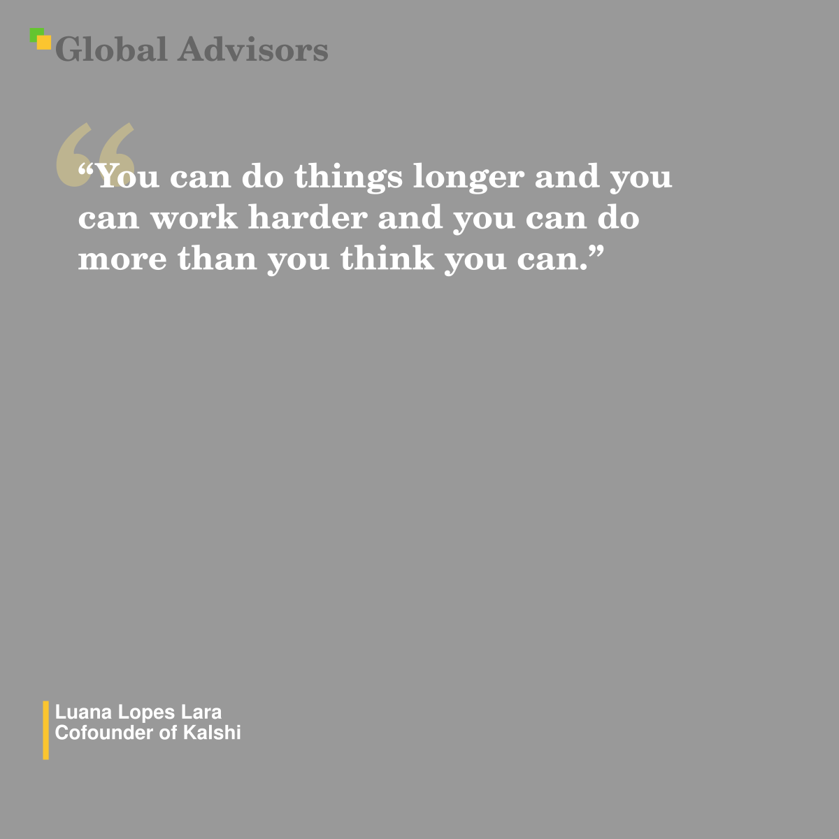"You can do things longer and you can work harder and you can do more than you think you can." - Quote: Luana Lopes Lara - Cofounder of Kalshi