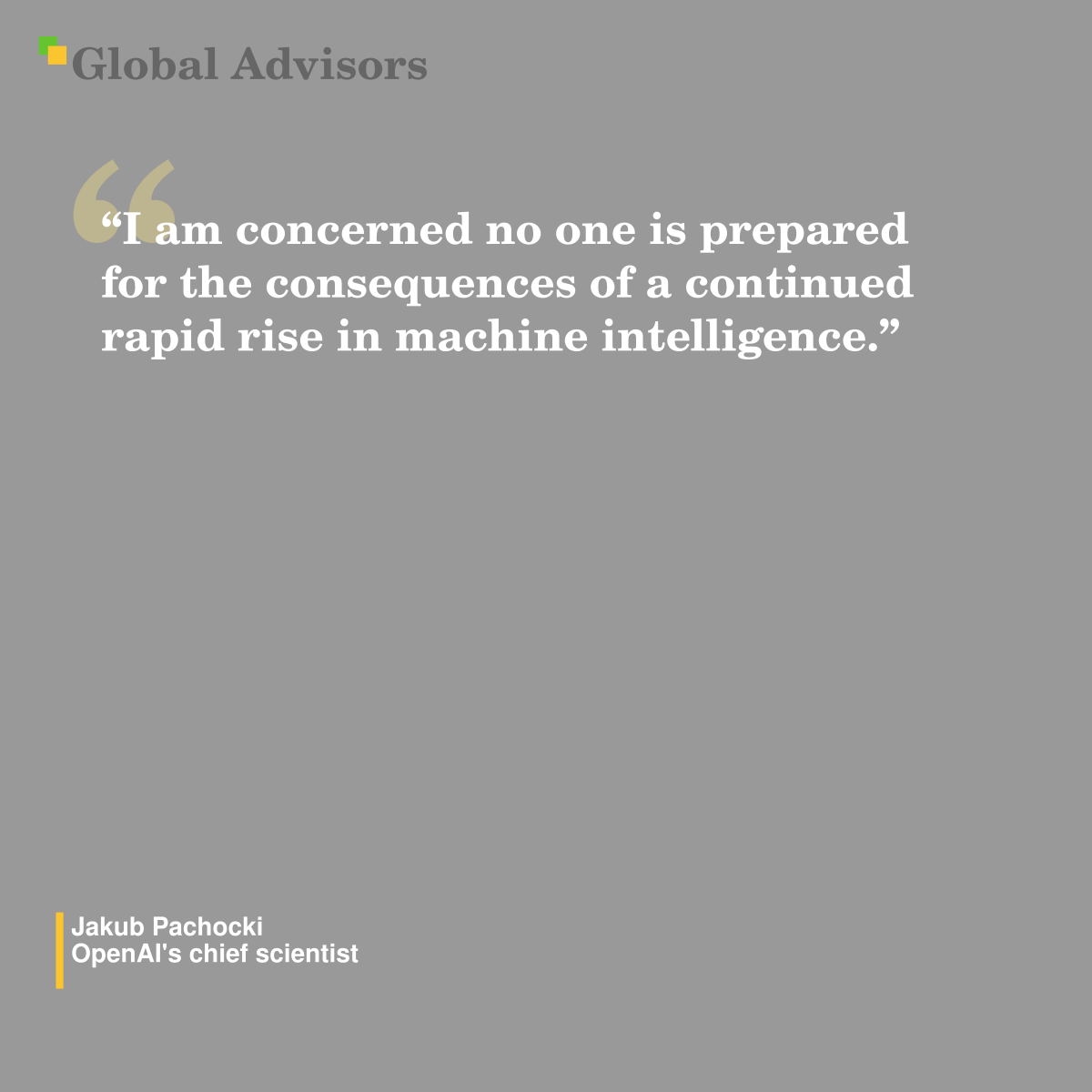 "I am concerned no one is prepared for the consequences of a continued rapid rise in machine intelligence." - Quote: Jakub Pachocki - OpenAI's chief scientist