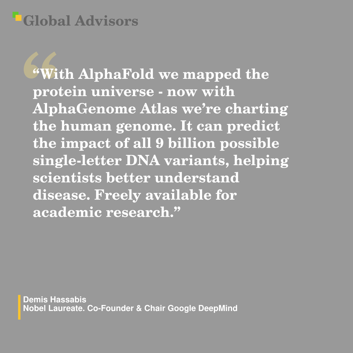 "With AlphaFold we mapped the protein universe - now with AlphaGenome Atlas we’re charting the human genome. It can predict the impact of all 9 billion possible single-letter DNA variants, helping scientists better understand disease. Freely available for academic research." - Quote: Demis Hassabis - Nobel Laureate. Co-Founder & Chair Google DeepMind