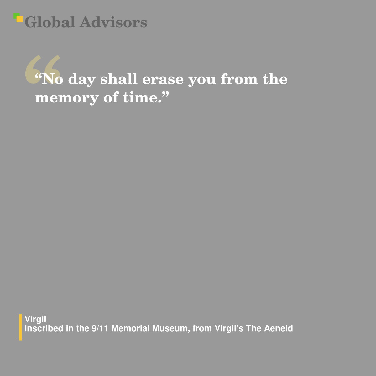 “No day shall erase you from the memory of time.” - Quote: Virgil - Inscribed in the 9/11 Memorial Museum, from Virgil's The Aeneid