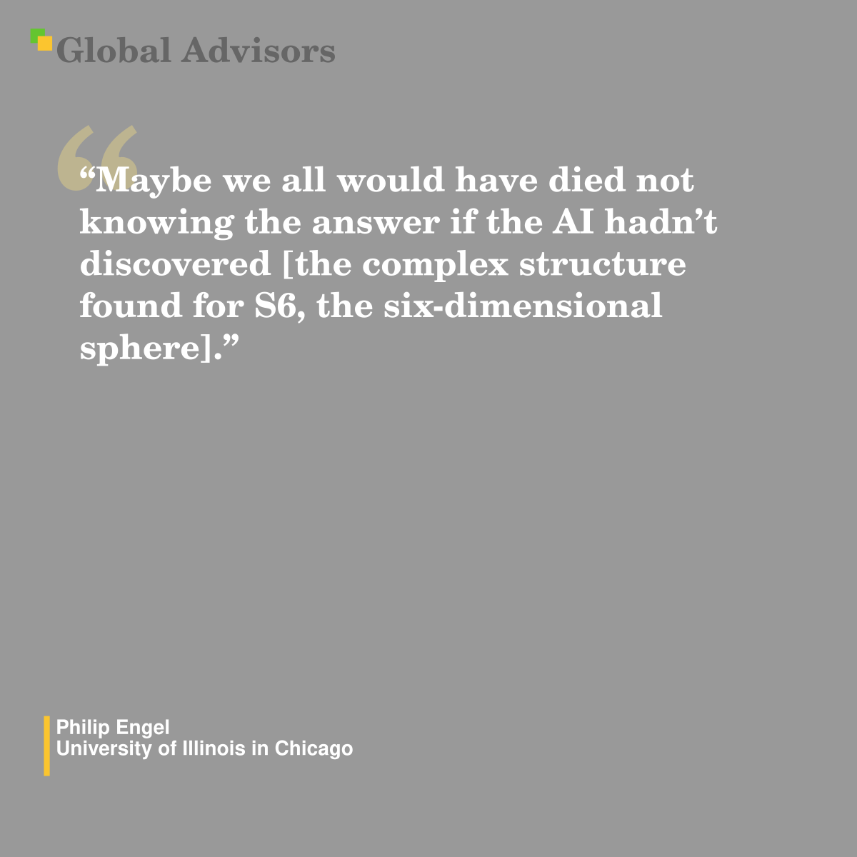 "Maybe we all would have died not knowing the answer if the AI hadn’t discovered [the complex structure found for S6, the six-dimensional sphere].” - Quote: Philip Engel - University of Illinois in Chicago
