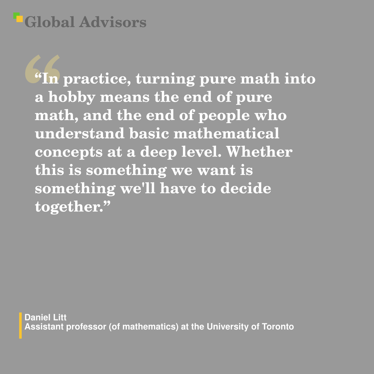 "In practice, turning pure math into a hobby means the end of pure math, and the end of people who understand basic mathematical concepts at a deep level. Whether this is something we want is something we'll have to decide together." - Quote: Daniel Litt - Assistant professor (of mathematics) at the University of Toronto