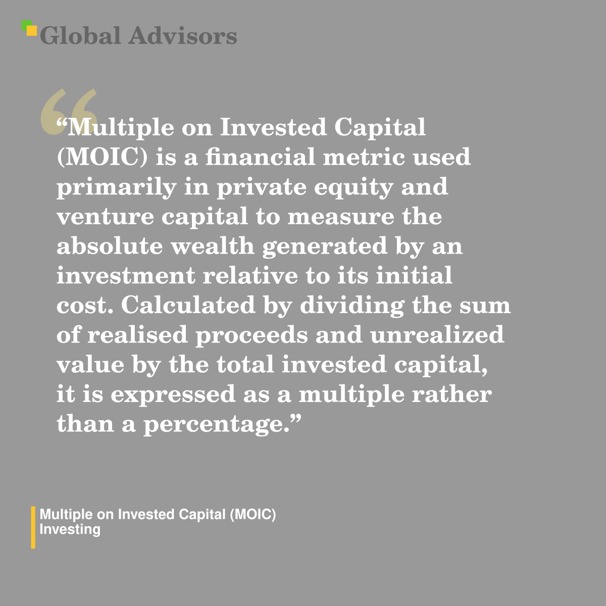 "Multiple on Invested Capital (MOIC) is a financial metric used primarily in private equity and venture capital to measure the absolute wealth generated by an investment relative to its initial cost. Calculated by dividing the sum of realised proceeds and unrealized value by the total invested capital, it is expressed as a multiple rather than a percentage." - Term: Multiple on Invested Capital (MOIC) - Investing