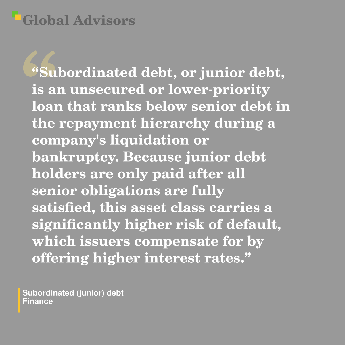 "Subordinated debt, or junior debt, is an unsecured or lower-priority loan that ranks below senior debt in the repayment hierarchy during a company's liquidation or bankruptcy. Because junior debt holders are only paid after all senior obligations are fully satisfied, this asset class carries a significantly higher risk of default, which issuers compensate for by offering higher interest rates." - Term: Subordinated (junior) debt - Finance
