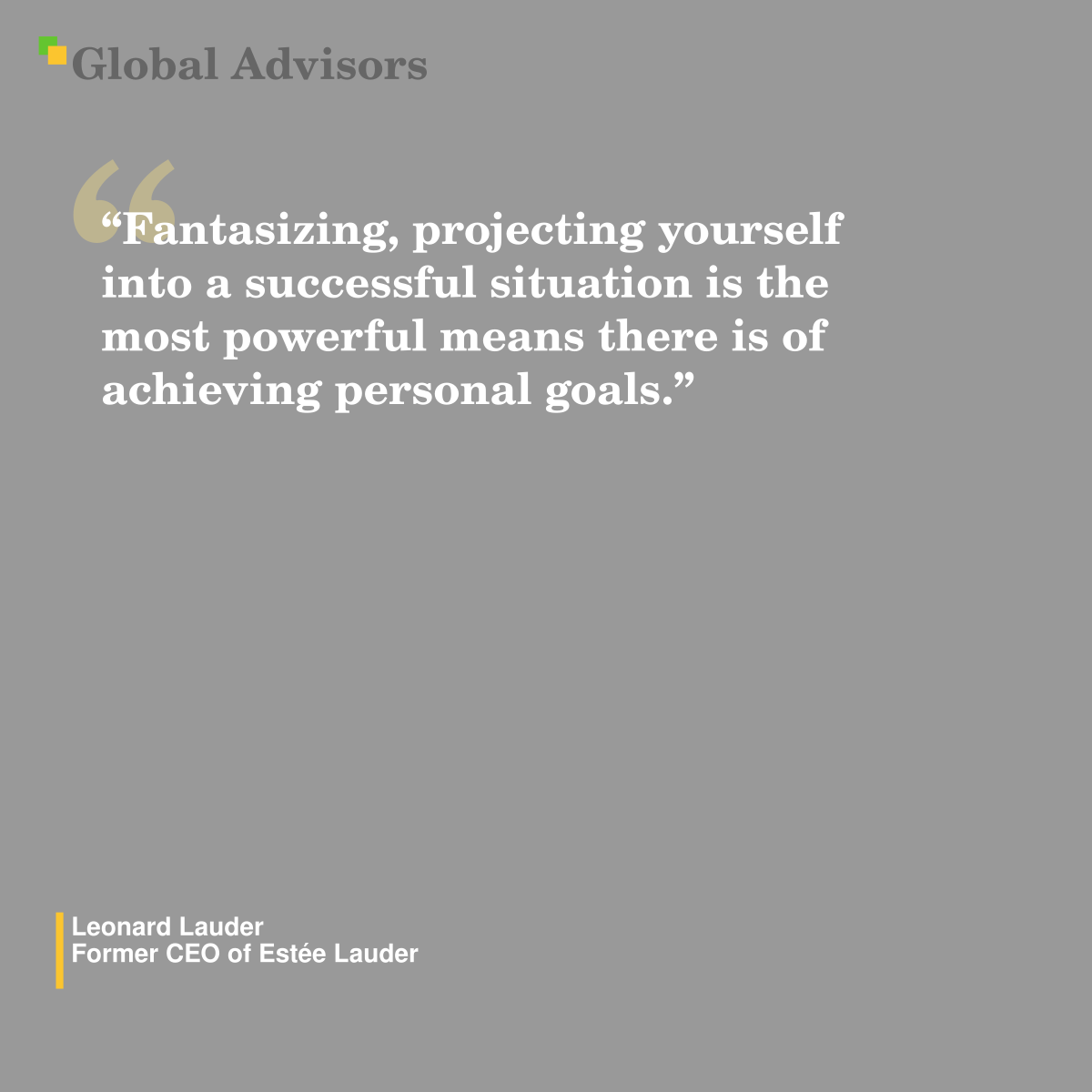 "Fantasizing, projecting yourself into a successful situation is the most powerful means there is of achieving personal goals." - Quote: Leonard Lauder - Former CEO of Estée Lauder