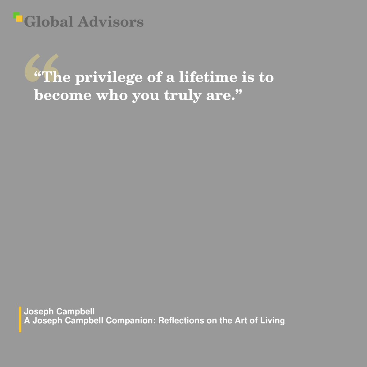 "The privilege of a lifetime is to become who you truly are." - Quote: Joseph Campbell - A Joseph Campbell Companion: Reflections on the Art of Living