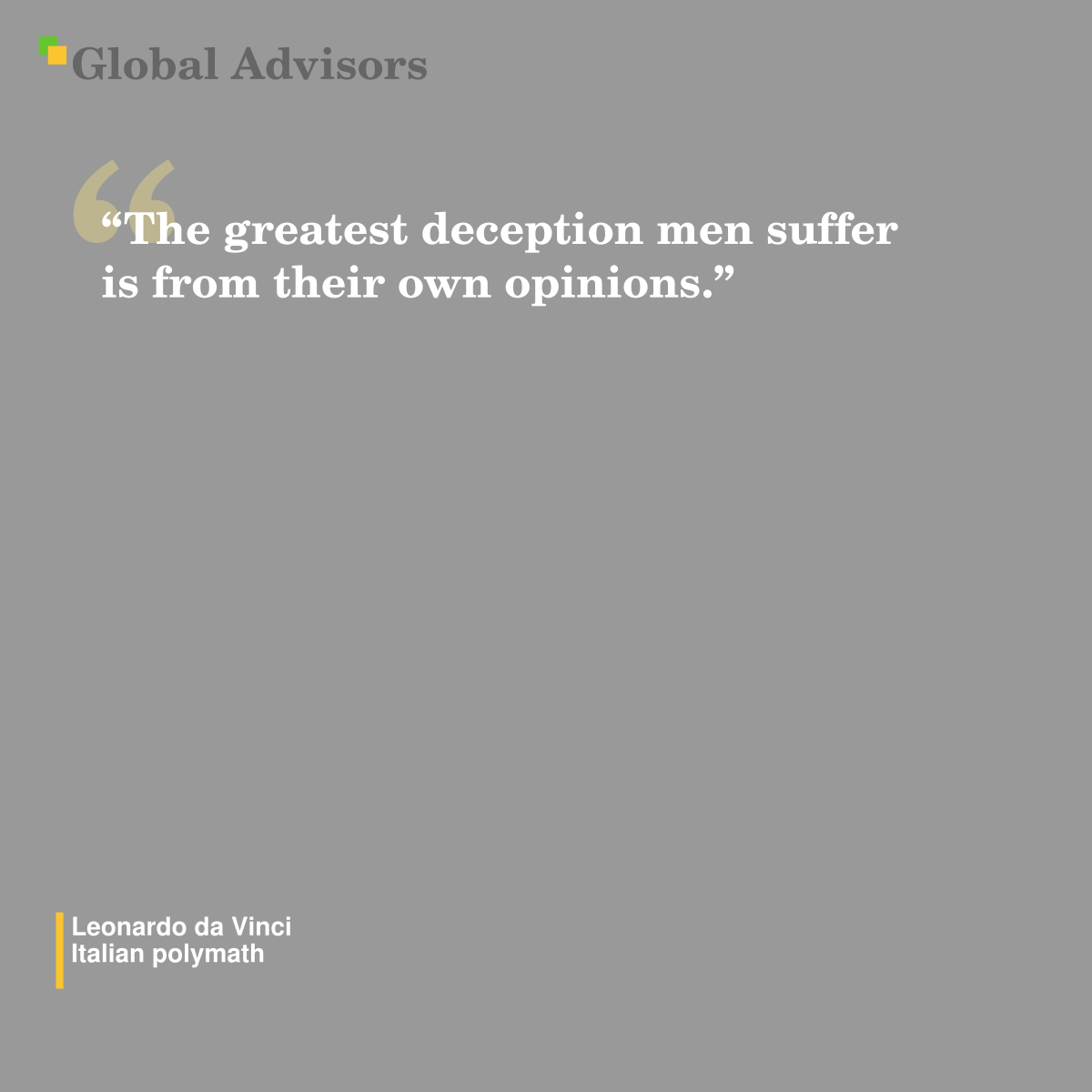 "The greatest deception men suffer is from their own opinions." - Quote: Leonardo da Vinci - Italian polymath