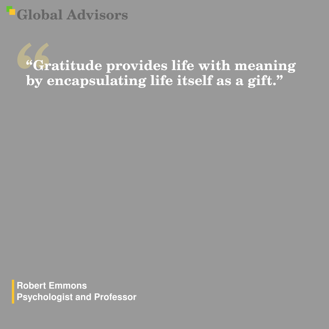 "Gratitude provides life with meaning by encapsulating life itself as a gift." - Quote: Robert Emmons - Psychologist and Professor