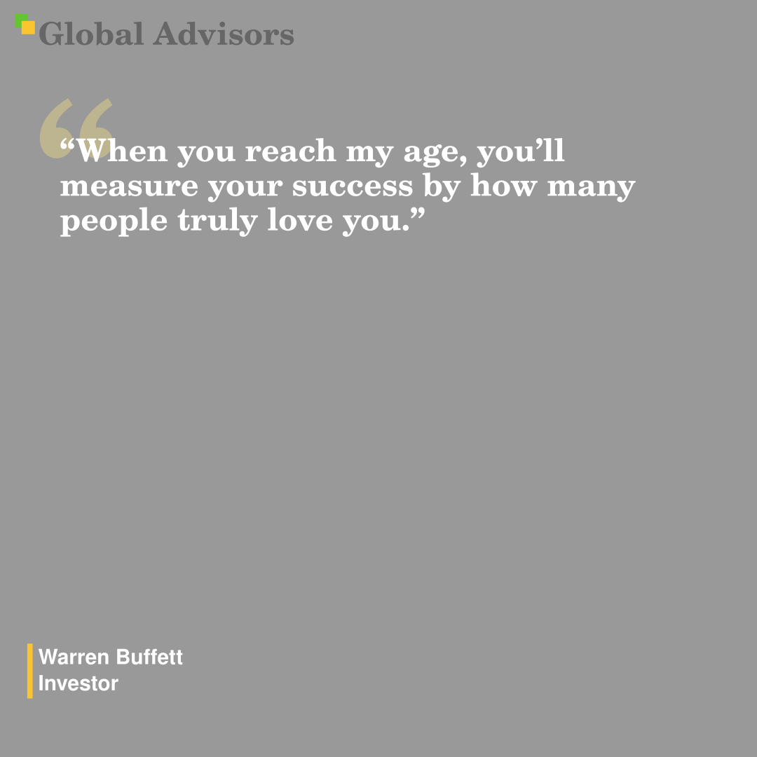 "When you reach my age, you’ll measure your success by how many people truly love you." - Quote: Warren Buffett - Investor