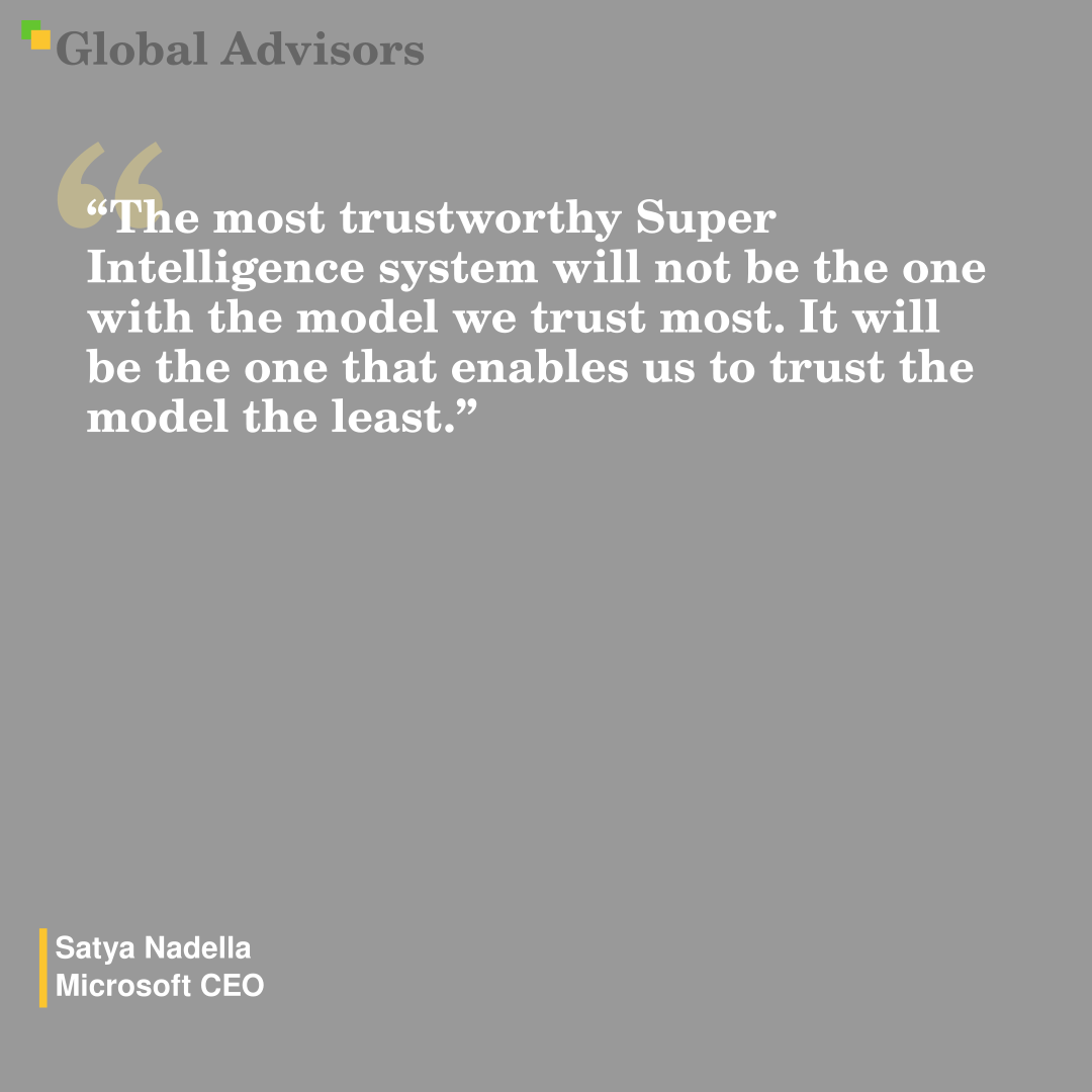 "The most trustworthy Super Intelligence system will not be the one with the model we trust most. It will be the one that enables us to trust the model the least." - Quote: Satya Nadella - Microsoft CEO