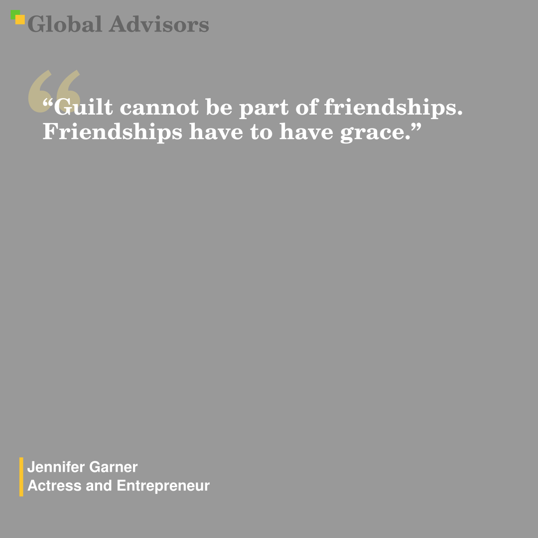 "Guilt cannot be part of friendships. Friendships have to have grace." - Quote: Jennifer Garner - Actress and Entrepreneur