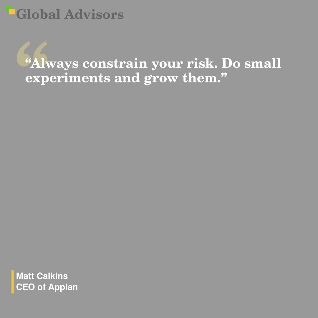 "Always constrain your risk. Do small experiments and grow them." - Quote: Matt Calkins - CEO of Appian